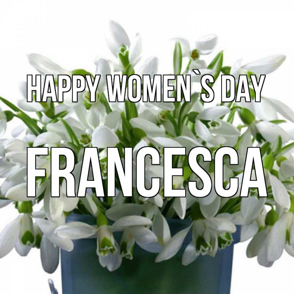 Greetings card с именем, Francesca happy women`s day цветы к международному женскому дню Greetings with text for free download 